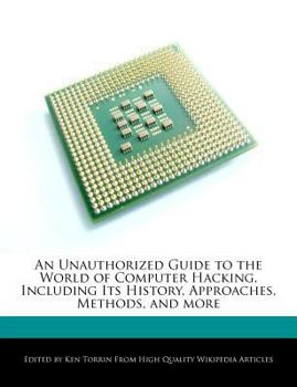 An Unauthorized Guide to the World of Computer Hacking, Including Its History, Approaches, Methods, and More