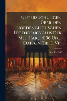 Untersuchungen Über Den Nordenglichschen Legendencyclus Der Mss. Harl. 4196 Und Cotton Tib. E. Vii.
