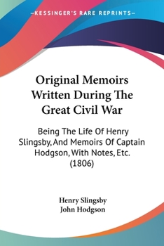 Paperback Original Memoirs Written During The Great Civil War: Being The Life Of Henry Slingsby, And Memoirs Of Captain Hodgson, With Notes, Etc. (1806) Book