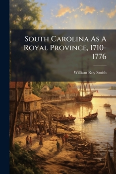 South Carolina as a Royal Province, 1710-1776...