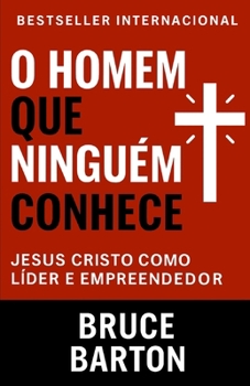O Homem Que Ninguém Conhece: Jesus Cristo Como Líder e Empreendedor (Portuguese Edition)