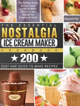 Hardcover The Essential Nostalgia Ice Cream Maker Cookbook: The Perfect Guide for Ice Cream Lovers to Make Delicious and Special Ice Creams at Home with 200 Eas Book