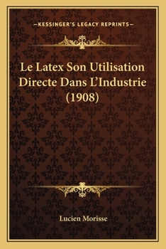 Paperback Le Latex Son Utilisation Directe Dans L'Industrie (1908) [French] Book