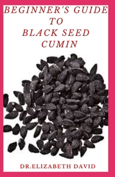 Paperback Beginner's Guide to Black Seed Cumin: Alternative Healing and Natural Health Remedies with Black Seed Cumin: Everything You Need To Know Book