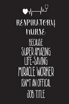 Respiratory Nurse Because Super Amazing Life-Saving Miracle Worker Isn't An Official Job Title: Best Pulmonary Nurse Ever Appreciation Gift Notebook