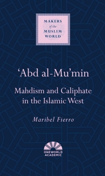 'Abd al-Mu'min: Mahdism and Caliphate in the Islamic West - Book  of the Makers of the Muslim World