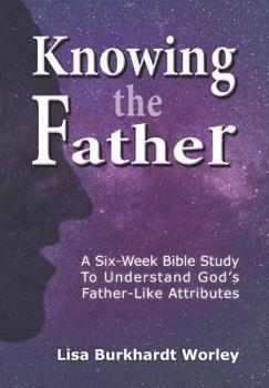 Paperback Knowing the Father: A Six-Week Bible Study To Understand God's Father-Like Attributes Book