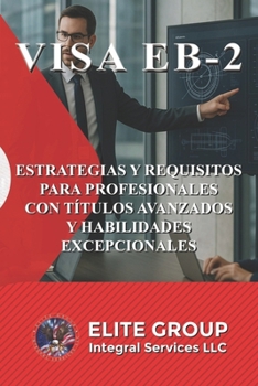 VISA EB-2: ESTRATEGIAS Y REQUISITOS PARA PROFESIONALES CON TÍTULOS AVANZADOS Y HABILIDADES EXCEPCIONALES (Spanish Edition)