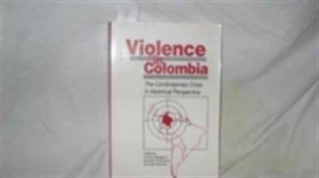 Violence in Colombia : The Contemporary Crisis in Historical Perspective (Latin American Silhouettes)