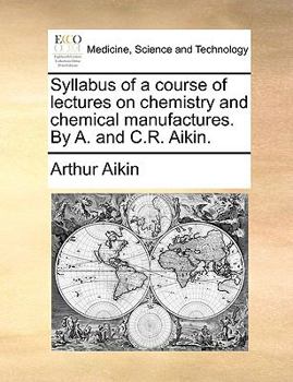 Paperback Syllabus of a Course of Lectures on Chemistry and Chemical Manufactures. by A. and C.R. Aikin. Book