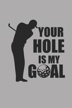 YOUR HOLE IS MY GOAL: Golf Notizbuch Golfing Notebook Punkteraster 6x9