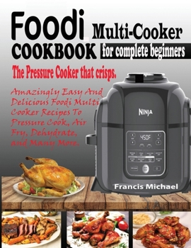 Paperback Foodi Multi-Cooker Cookbook for Complete Beginners: Amazingly Easy & Delicious Foodi Multi-Cooker Recipes to Pressure Cook, Air Fry, Dehydrate and Man Book