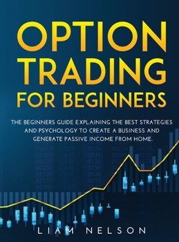 Hardcover Option Trading for Beginners: The Beginners Guide Explaining the Best Strategies and Psychology to Create a Business and Generate Passive Income fro Book