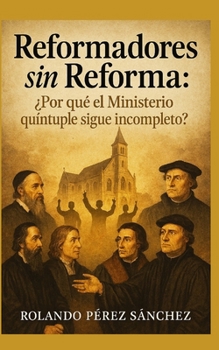 Reformadores sin Reformar: ¿Por qué el ministerio quíntuple sigue incompleto? (Liderazgo y Ministerio Cristiano) (Spanish Edition)