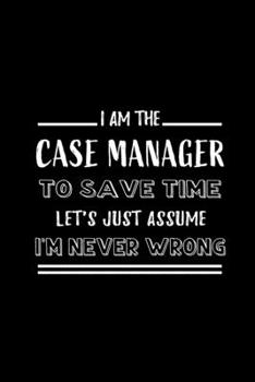 Paperback I am the Case Manager To Save Time Let's Just Assume I'm Never Wrong: Blank Lined Journal Notebook Diary - a Perfect Birthday, Appreciation day, Busin Book