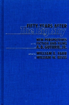 Fifty Years After the Big Sky: New Perspectives on the Fiction and Films of A.B. Guthrie, Jr.