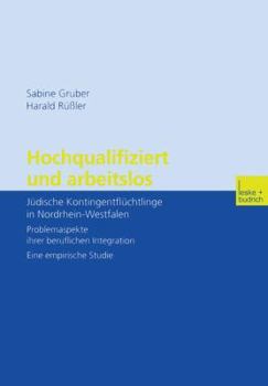 Hochqualifiziert Und Arbeitslos: Judische Kontingentfluchtlinge in Nordrhein-Westfalen. Problemaspekte Ihrer Beruflichen Integration. Eine Empirische Studie