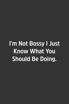 I'm Not Bossy I Just Know What You Should Be Doing.: Lined Notebook / Journal / Diary / Calendar / Planner / Sketchbook / Gift, 108 blank Pages, 6x9, Matte Finish