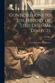 Paperback Contributions to the History of the Durham Dialects: An Orthographical Investigation Book