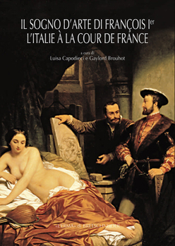 Il Sogno d'Arte Di Francois 1er. l'Italie a la Cour de France