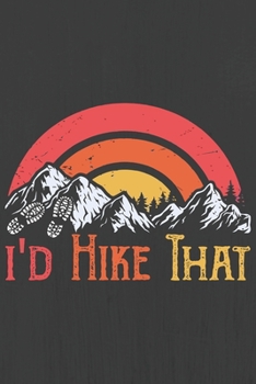 I'd Hike That: Hiking Journal With Prompts To Write In, Trail Log Book, Hiker's Journal, Hiking Journal, Hiking Log Book, Hiking Gifts,