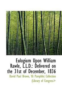 Paperback Eulogium Upon William Rawle, L.L.D.: Delivered on the 31st of December, 1836 Book