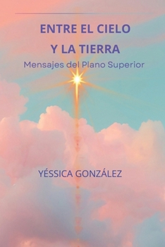ENTRE EL CIELO Y LA TIERRA: Mensajes del Plano Superior (Spanish Edition)