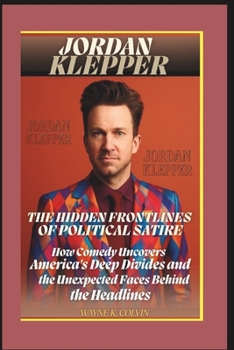 JORDAN KLEPPER: THE HIDDEN FRONTLINES OF POLITICAL SATIRE: How Comedy Uncovers America's Deep Divides and the Unexpected Faces Behind the Headlines