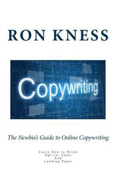 Paperback The Newbie's Guide to Online Copywriting: Learn How to Write Opt-In, Sales And Landing Pages Book