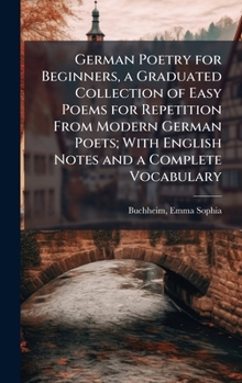 German Poetry for Beginners, a Graduated Collection of Easy Poems for Repetition From Modern German Poets; With English Notes and a Complete Vocabulary