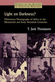 Light on Darkness?: Missionary Photography of Africa in the Nineteenth and Early Twentieth Centuries