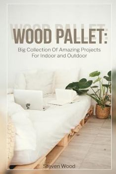 Paperback Wood Pallet: Big Collection Of Amazing Projects For Indoor and Outdoor: (Wood Pallet Furniture) Book