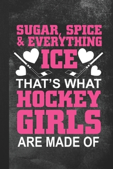 Sugar, Spice & Everything Ice - That's What Hockey Girls Are Made Of: Blank Lined Notebook Journal