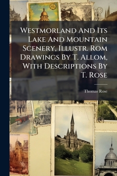 Westmorland And Its Lake And Mountain Scenery, Illustr. Rom Drawings By T. Allom, With Descriptions By T. Rose
