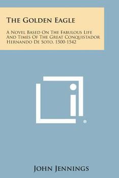 Paperback The Golden Eagle: A Novel Based on the Fabulous Life and Times of the Great Conquistador Hernando de Soto, 1500-1542 Book