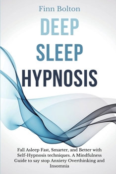Paperback Deep Sleep Hypnosis: Fall Asleep Fast, Smarter And Better With Self-Hypnosis Techniques. A Mindfulness Guide To Say Stop Anxiety, Overthinking And Ins Book