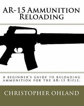 Paperback AR-15 Ammunition Reloading: This is a Beginner's Guide to Reloading Ammunition for the AR-15 Rifle Book