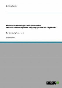 Paperback Phonetisch-Phonologische Varianz in der Berlin-Brandenburgischen Umgangssprache der Gegenwart: Zur "Rundung von i zu ü [German] Book