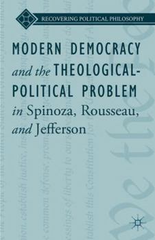 Hardcover Modern Democracy and the Theological-Political Problem in Spinoza, Rousseau, and Jefferson Book