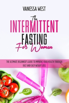 Paperback The Intermittent Fasting for Women: The Ultimate Beginner's Guide to Improve your Health Through Fast and Easy Weight Loss Book
