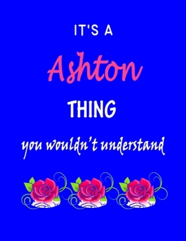 It's A  Ashton  Thing You Wouldn't Understand: Ashton  First Name Personalized Journal 8.5 x 11 Notebook, Wide Ruled (Lined) blank pages Funny  Cover for Girls and Women with Pink Roses on Blue