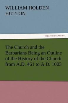 Paperback The Church and the Barbarians Being an Outline of the History of the Church from A.D. 461 to A.D. 1003 Book