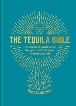 The Tequila Bible: The Complete Lowdown on the Spirit - 150 Tequilas Tried and Tested