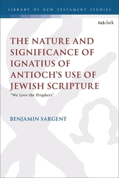 Nature and Significance of Ignatius of Antioch's Use of Jewish Scripture : We Love the Prophets