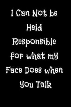 Paperback I Can Not be Held Responsible for what my Face Does when you Talk: Lined Notebook / Journal Gift. Funny gift for Coworker Book