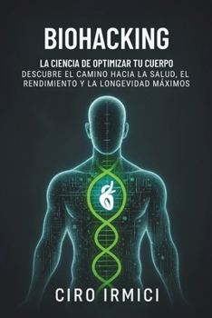 Biohacking: La ciencia de optimizar tu cuerpo – Descubre el camino hacia la salud, el rendimiento y la longevidad máximos (Spanish Edition)