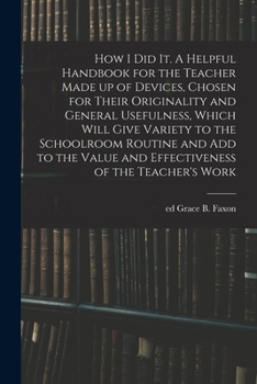 Paperback How I Did It. A Helpful Handbook for the Teacher Made up of Devices, Chosen for Their Originality and General Usefulness, Which Will Give Variety to t Book