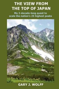 Paperback The View from the Top of Japan: My 2-Decade-Long Quest to Scale the Nation's 25 Highest Peaks Book