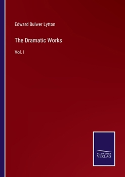 The Dramatic Works of Sir Edward Bulwer Lytton - Vol. I