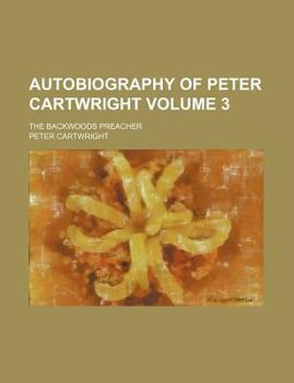 Paperback Autobiography of Peter Cartwright Volume 3; The Backwoods Preacher Book